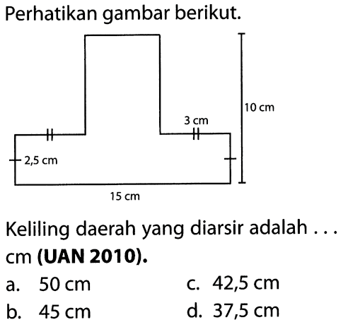 Perhatikan gambar berikut. 2,5 cm 3 cm 15 cm    10 cmKeliling daerah yang diarsir adalah ... cm (UAN 2010).