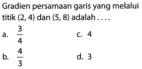 Gradien persamaan garis yang melalui titik (2, 4) dan (5, 8) adalah ...