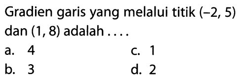 Gradien garis yang melalui titik (-2,5) dan (1,8) adalah ....