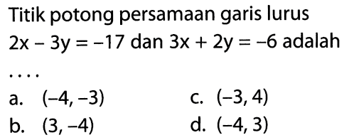 Titik potong persamaan garis lurus 2x - 3y = -17 dan 3x + 2y = -6 adalah ....