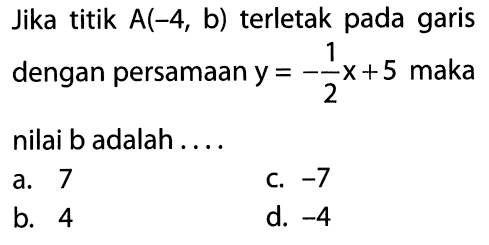 Jika titik A(-4, b) terletak pada garis dengan persamaan y = -1/2 x + 5 maka nilai b adalah....