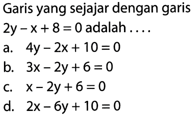 Garis yang sejajar dengan garis 2y-x+8=0 adalah ....