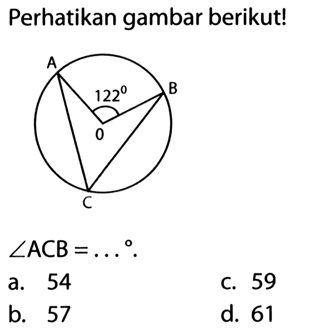 Perhatikan gambar berikut! sudut ACB=...  a. 54 b. 57 c. 59 d. 61