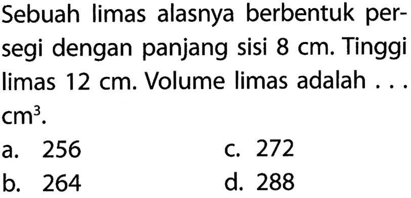 Sebuah limas alasnya berbentuk persegi dengan panjang sisi  8cm . Tinggi limas  12cm . Volume limas adalah ..  cm^3 .