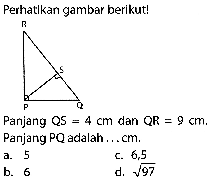 Perhatikan gambar berikut!P Q R S Panjang QS=4 cm dan QR=9 cm .Panjang PQ adalah....  cm.