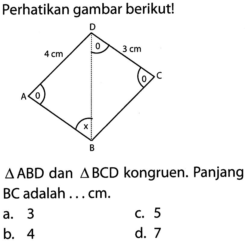 Perhatikan gambar berikut!D 4 cm 3 cm A 0 0 C x B segitiga ABD  dan  segitiga BCD  kongruen. Panjang  BC  adalah ... cm.