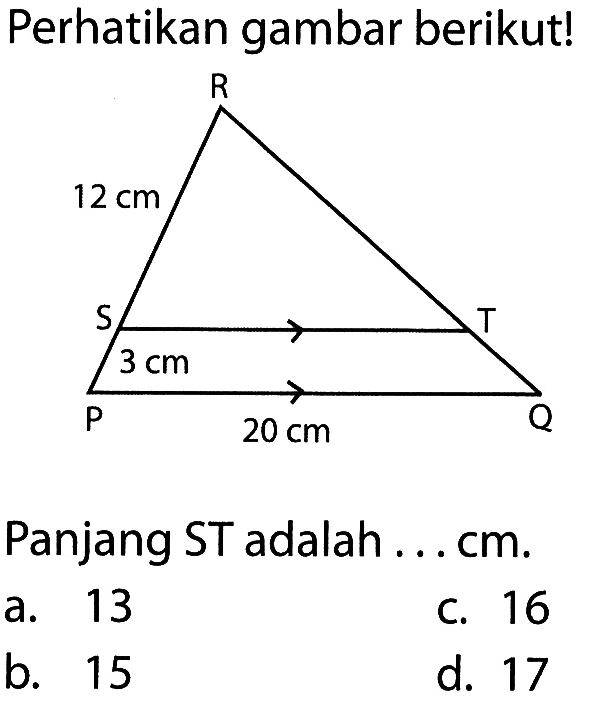 Perhatikan gambar berikut! 12 cm 3 cm 20 cmPanjang ST adalah ... cm. a. 13 b. 15 c. 16 d. 17