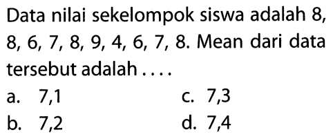 Data nilai sekelompok siswa adalah 8, 8, 6, 7, 8, 9, 4, 6, 7, 8. Mean dari data tersebut adalah ....