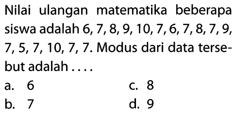 Nilai ulangan matematika beberapa siswa adalah 6,7,8,9,10,7,6,7,8,7,9, 7,5,7,10,7,7. Modus dari data tersebut adalah ....