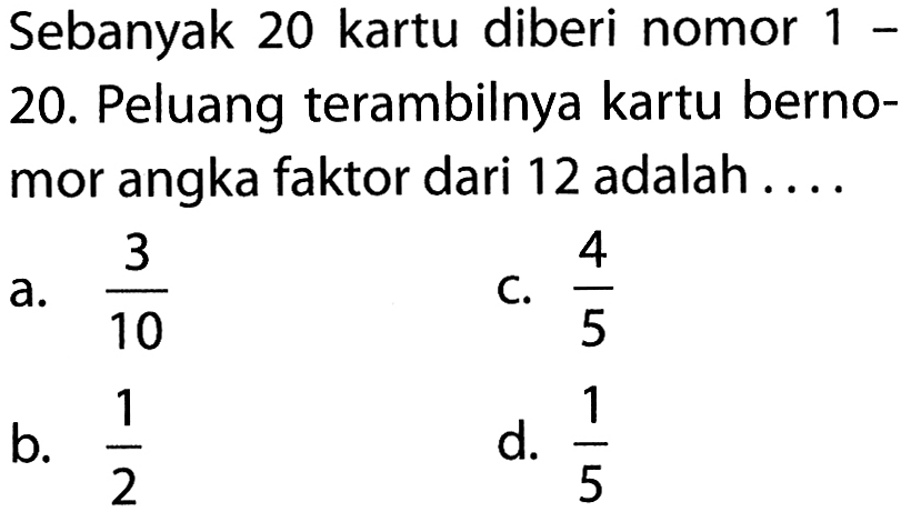 Sebanyak 20 kartu diberi nomor 1 - 20. Peluang terambilnya kartu bernomor angka faktor dari 12 adalah ....