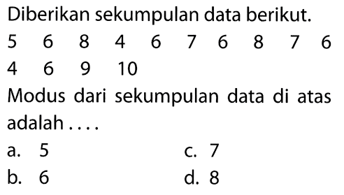 Diberikan sekumpulan data berikut. 5 6 8 4 6 7 6 8 7 6 4 6 9 10 Modus dari sekumpulan data di atas adalah .... 