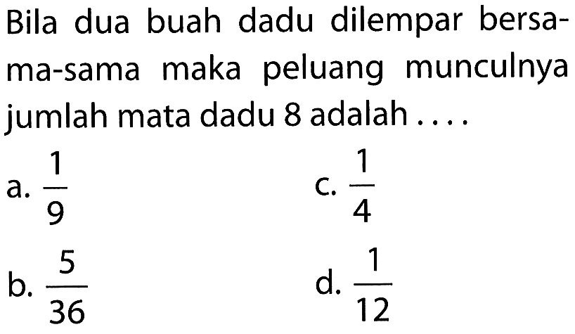 Bila dua buah dadu dilempar bersama-sama maka peluang munculnya jumlah mata dadu 8 adalah ....