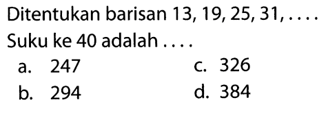 Ditentukan barisan 13, 19, 25, 31, . . . . Suku ke 40 adalah . . . .