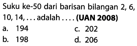 Suku ke-50 dari barisan bilangan 2, 6, 10, 14, ... adalah.... (UAN 2008)