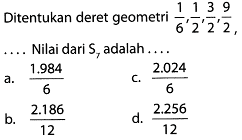 Ditentukan deret geometri 1/6, 1/2, 3/2, 9/2, .... Nilai dari S7 adalah....