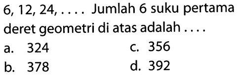 6, 12, 24, .... Jumlah 6 suku pertama deret geometri di atas adalah ....