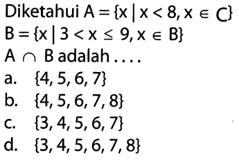 Diketahui A = {x | x < 8, x e C} B = {x | 3 < x <= 9, x e B} A n B adalah ...