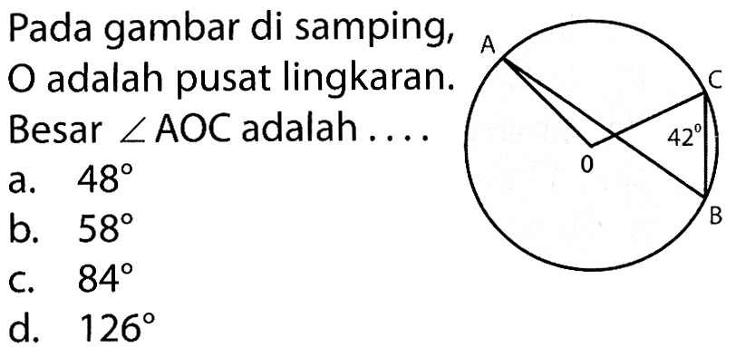 Pada gambar di samping, O adalah pusat lingkaran. Besar sudut AOC adalah .... 42 a. 48 b. 58 c. 84 d. 126 