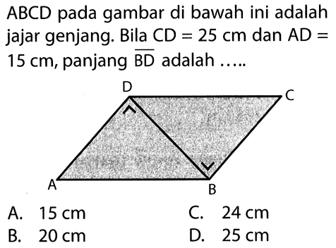 ABCD pada gambar di bawah ini adalah jajar genjang. Bila CD = 25 cm dan AD = 15 cm, panjang BD adalah .....