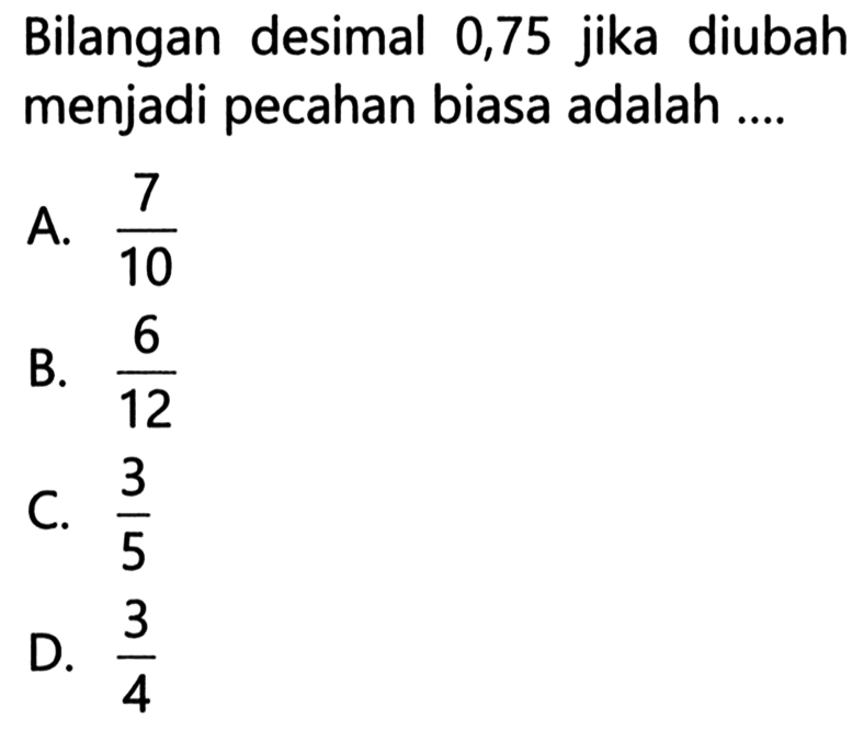 Bilangan desimal 0,75 jika diubah menjadi pecahan biasa adalah ....