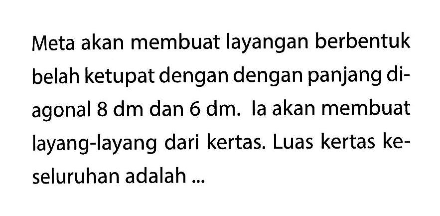 Meta akan membuat layangan berbentuk belah ketupat dengan dengan panjang diagonal 8 dm dan 6 dm. la akan membuat layang-layang dari kertas. Luas kertas keseluruhan adalah ...