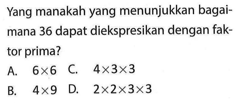 Yang manakah yang menunjukkan bagaimana 36 dapat diekspresikan dengan faktor prima?
