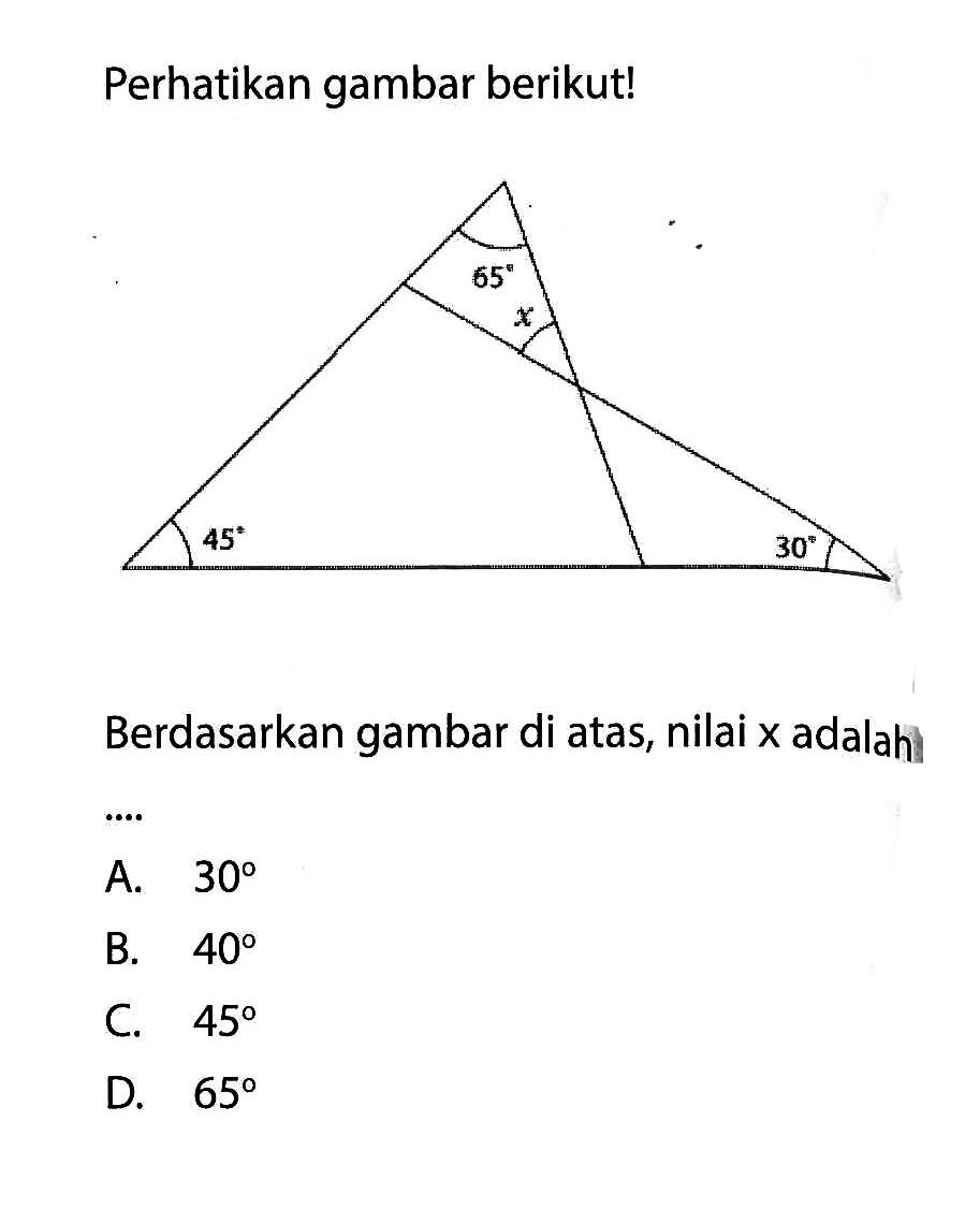 Perhatikan gambar berikut! 65 x 45 30 Berdasarkan gambar di atas, nilai x adalah A. 30 B. 40 C. 45 D. 65