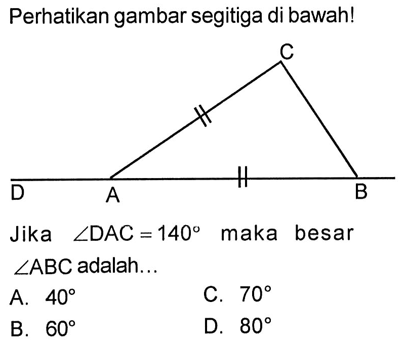 Perhatikan gambar segitiga di bawah! C D A B Jika sudut DAC=140 maka besar sudut ABC adalah... 