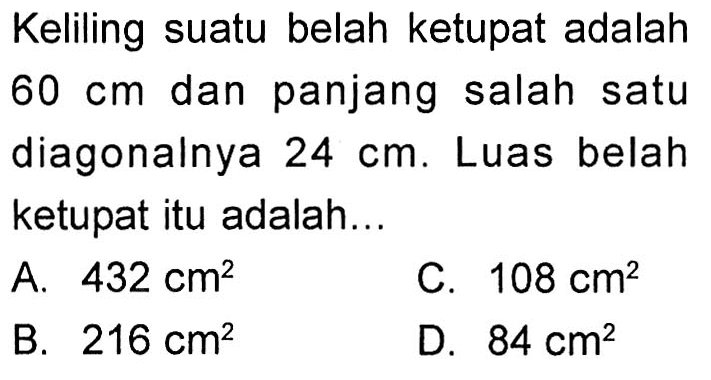 Keliling suatu belah ketupat adalah  60 cm  dan panjang salah satu diagonalnya  24 cm . Luas belah ketupat itu adalah...