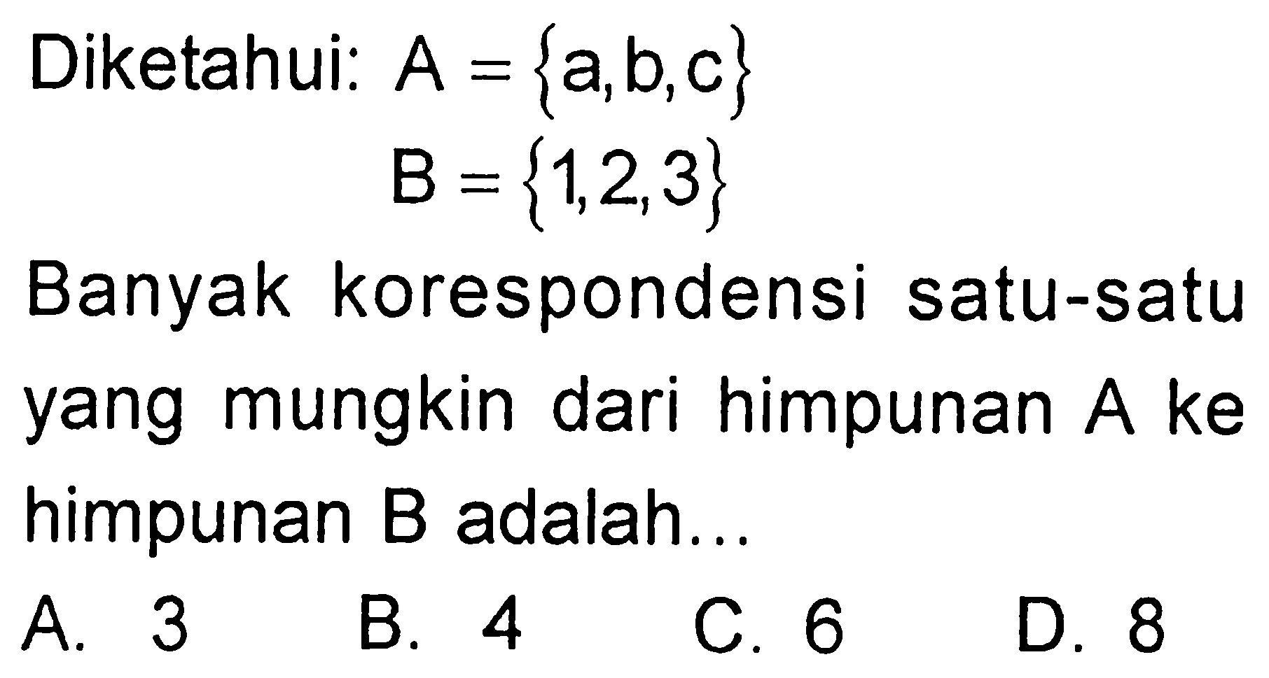 Diketahui:  A ={a, b, c}  B ={1,2,3} Banyak korespondensi satu-satu yang mungkin dari himpunan  A  ke himpunan B adalah...