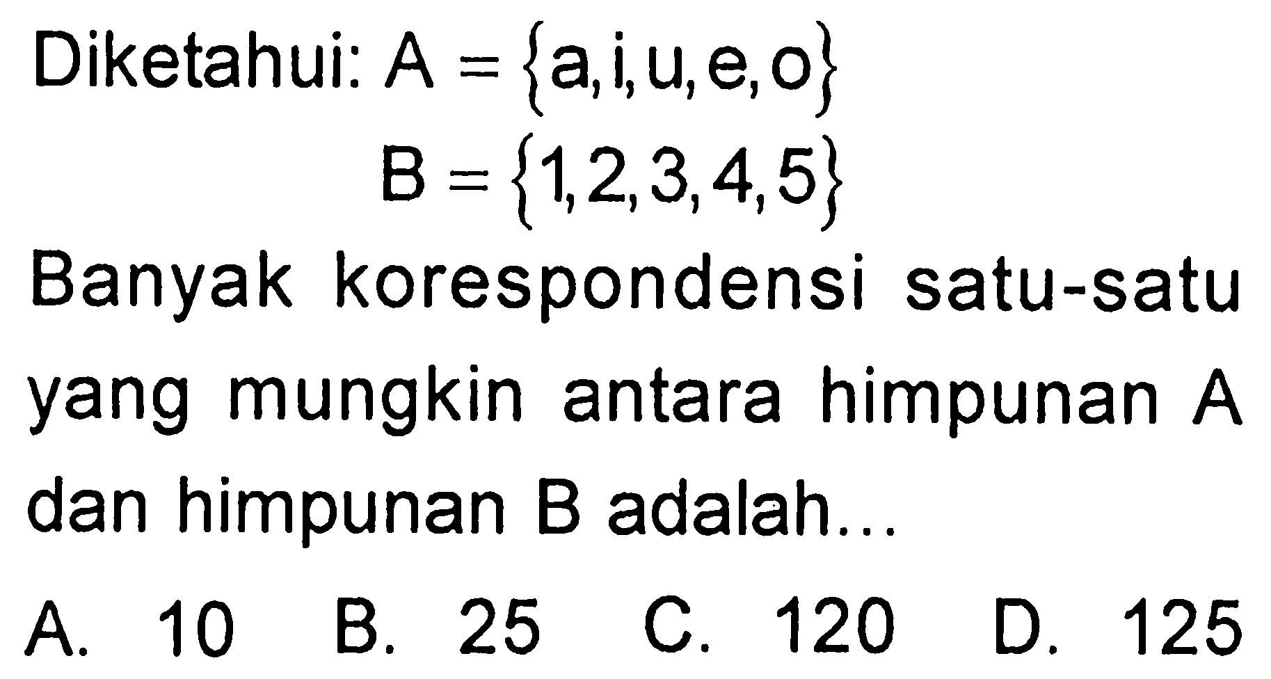 Diketahui: A = {a, i, u, e, o} B = {1, 2, 3, 4, 5} Banyak korespondensi satu-satu mungkin antara himpunan yang A dan himpunan B adalah...