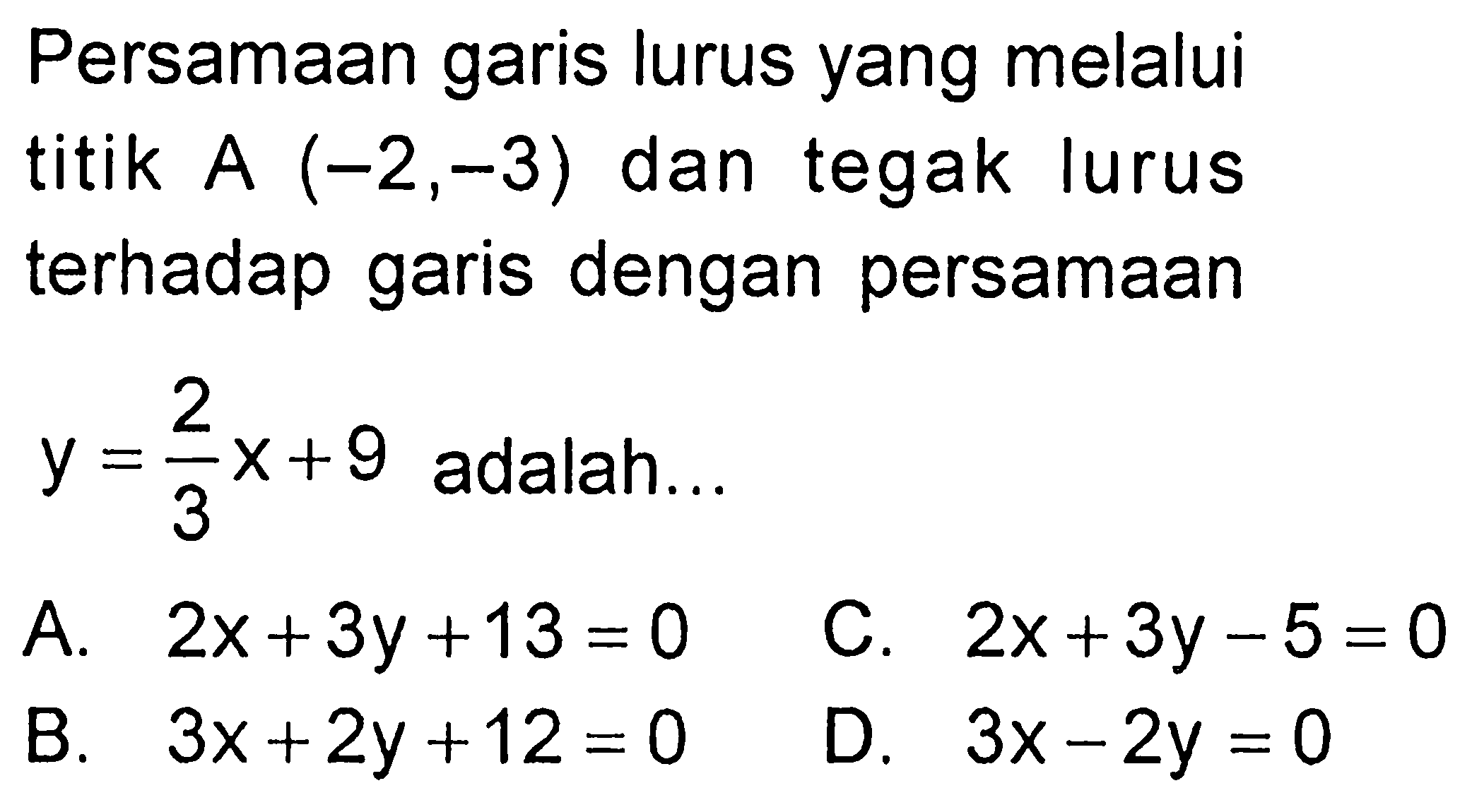 Persamaan garis lurus yang melalui titik A (-2,-3) dan tegak lurus terhadap garis dengan persamaan y = 2/3 x + 9 adalah ...