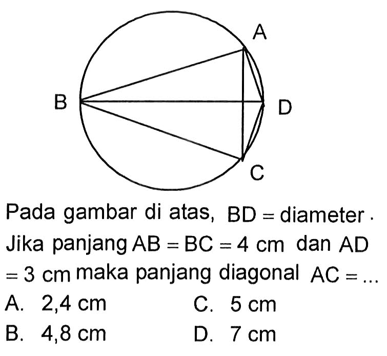 Pada gambar di atas, BD=diameter. Jika panjang AB=BC=4 cm dan AD=3 cm maka panjang diagonal  AC=...