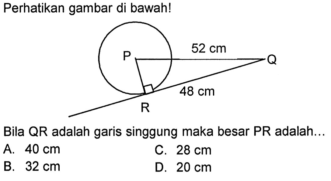 Perhatikan gambar di bawah! P 52 cm Q R 48 cm QBila QR adalah garis singgung maka besar PR adalah...A.  40 cm C.  28 cm B.  32 cm D.  20 cm 