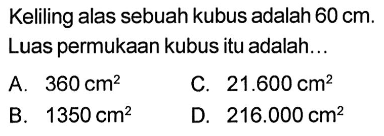 Keliling alas sebuah kubus adalah 60 cm. Luas permukaan kubus itu adalah ... 