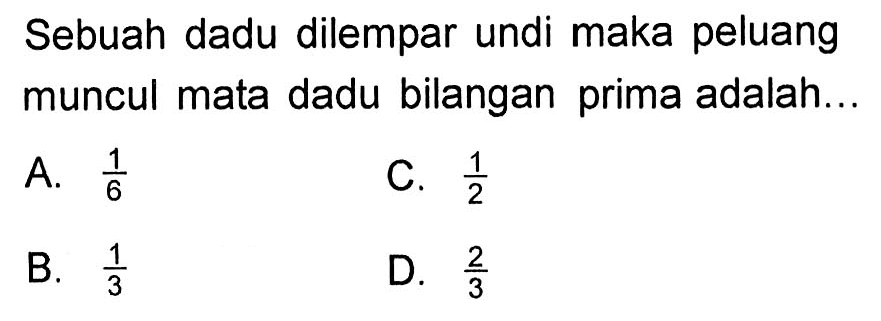 Sebuah dadu dilempar undi maka peluang muncul mata dadu bilangan prima adalah...