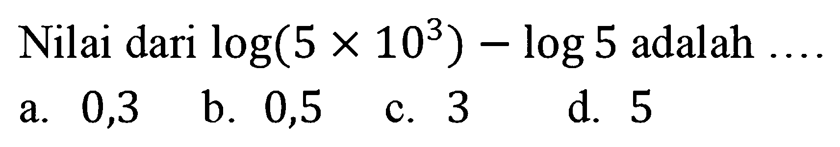 Nilai dari log(5x10^3)-log5 adalah....