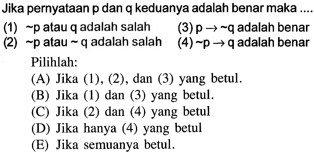 Jika pernyataan p dan q keduanya adalah benar maka ....(1) p atau q adalah salah (3)  p -> ~ q  adalah benar (2) p atau q adalah salah (4)  p -> q  adalah benar Pilihlah: 