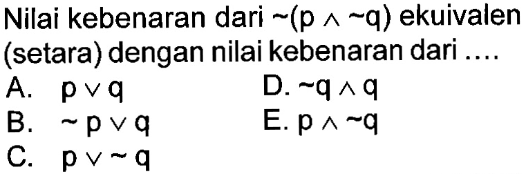 Nilai kebenaran dari  (p ^ ~q)  ekuivalen (setara) dengan nilai kebenaran dari ....A.  p v q B.  p v q D.  ~q ^ q C.  p v ~q E.  p ^ ~q 