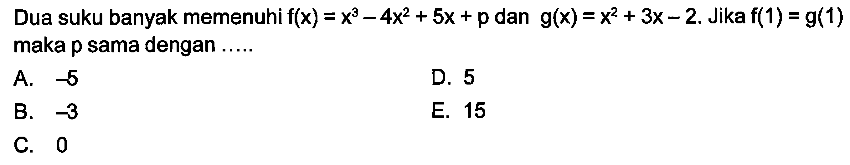 Dua suku banyak yang memenuhi f(x)=x^3-4x^2+5x+p dan g(x)=x^2+3x-2. Jika f(1)=g(1) maka p sama dengan ....