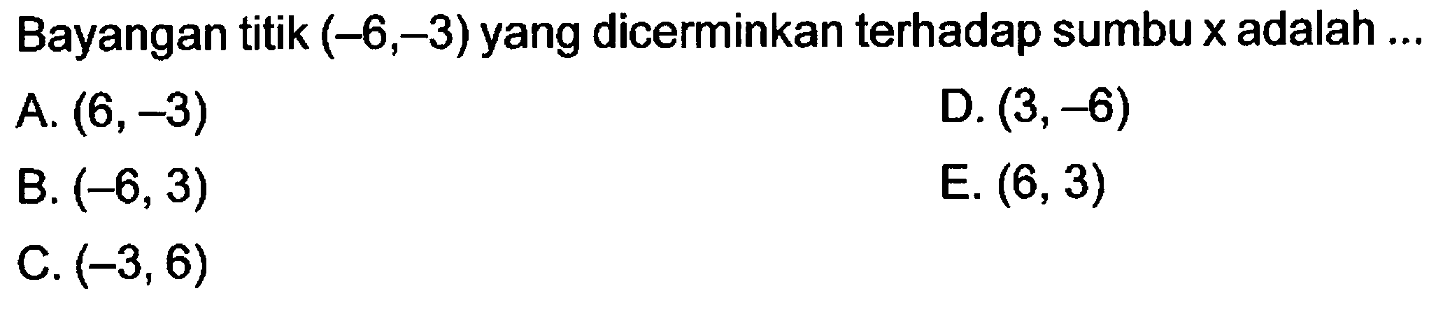 Bayangan titik (-6,-3) yang dicerminkan terhadap sumbu x adalah ....