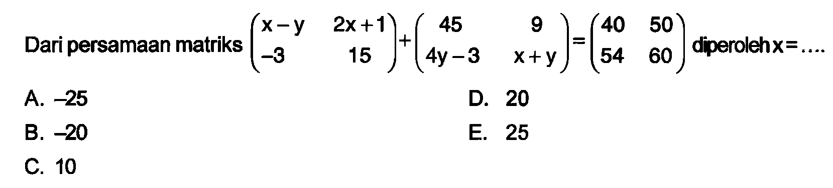 Dari persamaan matriks (x-y 2x+1 -3 15)+(45 9 4y-3 x+y)=(40 50 54 60) diperoleh x=...