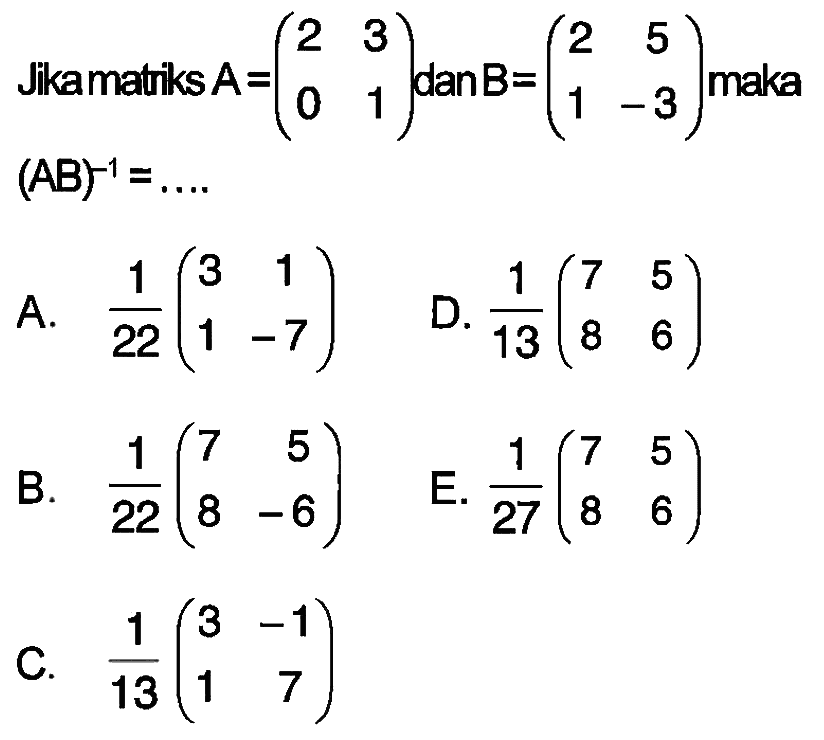 Jika matiks A=(2 3 0 1) dan B=(2 5 1 -3) maka (AB)^(-1)=....