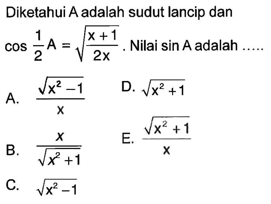 Diketahui A adalah sudut lancip dan cos 1/2 A=akar((x+1)/2x). Nilai sin A adalah...