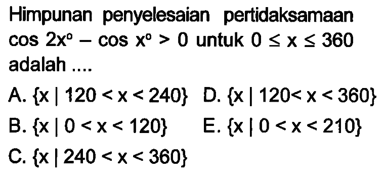 Himpunan penyelesaian pertidaksamaan cos 2x-cox x>0 untuk 0<=x<=360 adalah ...