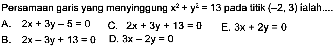 Persamaan garis yang menyinggung  x^2+y^2=13  pada titik  (-2,3)  ialah...