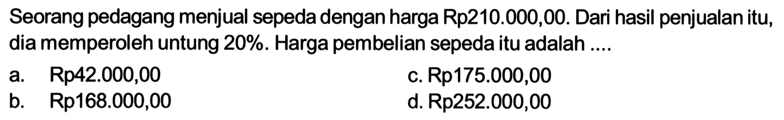 Seorang pedagang menjual sepeda dengan harga Rp210.000,00. Dari hasil penjualan itu, dia memperoleh untung  20% . Harga pembelian sepeda itu adalah ....