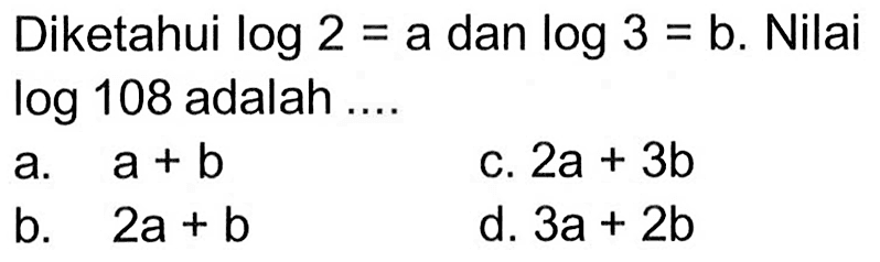 Diketahui log2=a dan log3=b. Nilai log108 adalah ....