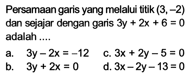 Persamaan garis yang melalui titik (3,-2) dan sejajar dengan garis 3y + 2x + 6 = 0 adalah