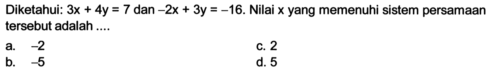 Diketahui: 3x + 4y = 7 dan -2x + 3y = -16. Nilai x yang memenuhi sistem persamaan tersebut adalah ....